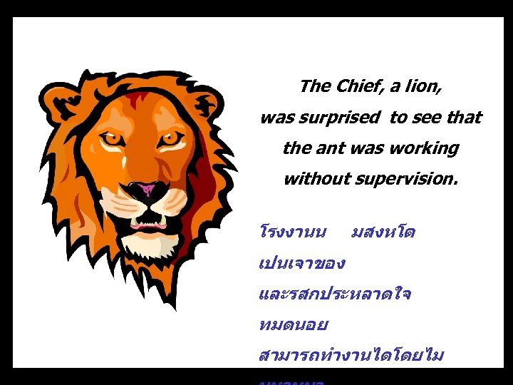 The Chief, a lion, was surprised to see that the ant was working without