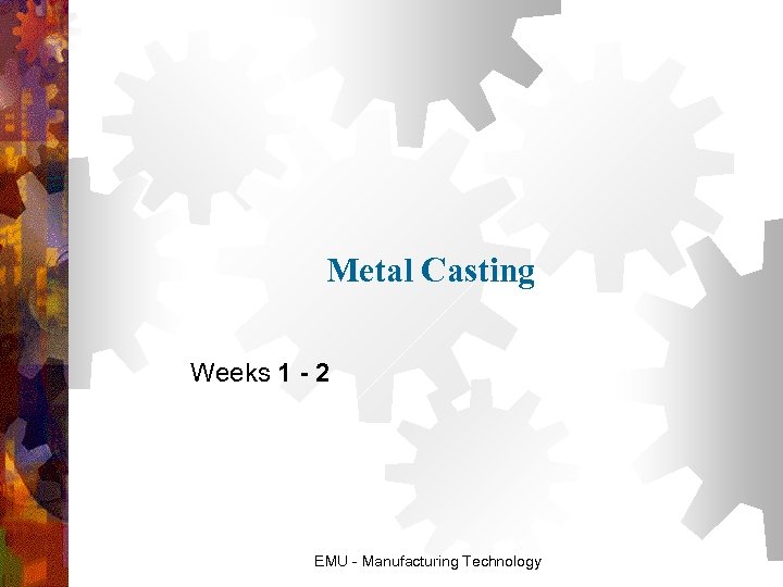Metal Casting Weeks 1 - 2 EMU - Manufacturing Technology 