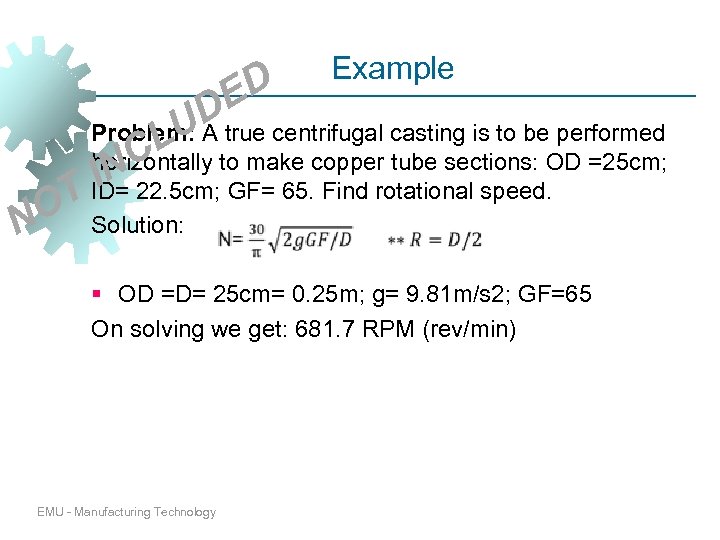 Example T O N ED UD Problem: A true centrifugal casting is to be