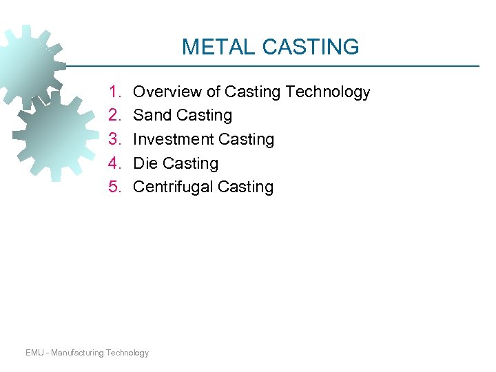 METAL CASTING 1. 2. 3. 4. 5. Overview of Casting Technology Sand Casting Investment