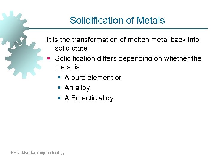 Solidification of Metals It is the transformation of molten metal back into solid state