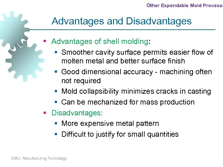 Other Expendable Mold Processe Advantages and Disadvantages § Advantages of shell molding: § Smoother