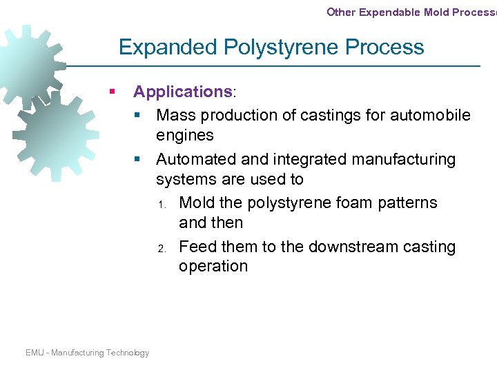 Other Expendable Mold Processe Expanded Polystyrene Process § Applications: § Mass production of castings