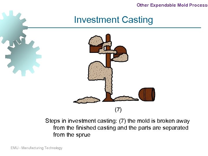 Other Expendable Mold Processe Investment Casting Steps in investment casting: (7) the mold is