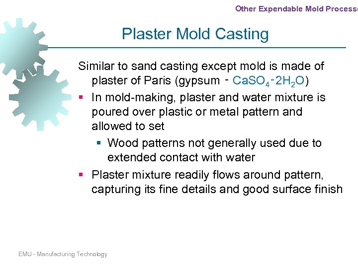 Other Expendable Mold Processe Plaster Mold Casting Similar to sand casting except mold is