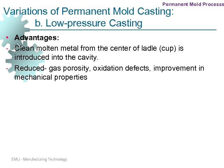 Permanent Mold Processe Variations of Permanent Mold Casting: b. Low-pressure Casting • Advantages: -