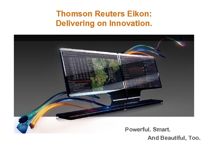 Thomson Reuters Eikon: Delivering on Innovation. Powerful. Smart. And Beautiful, Too. 