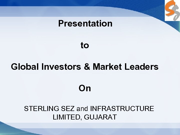 Presentation to Global Investors & Market Leaders On STERLING SEZ and INFRASTRUCTURE LIMITED, GUJARAT