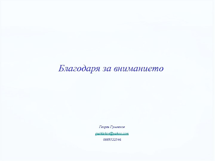 Благодаря за вниманието Георги Гушлеков gushlekov@yahoo. com 0889522546 