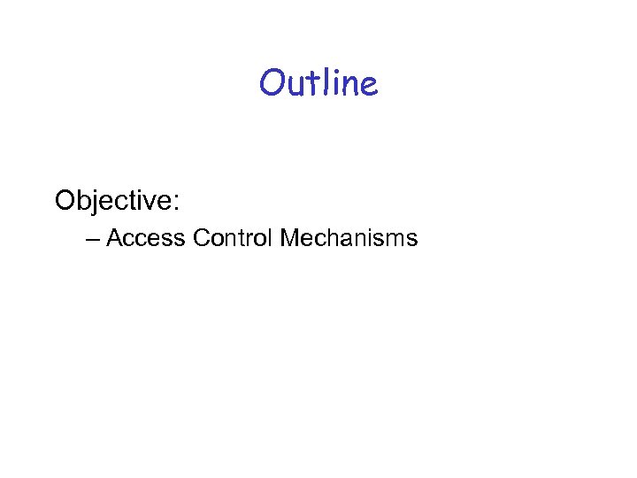 Outline Objective: – Access Control Mechanisms 
