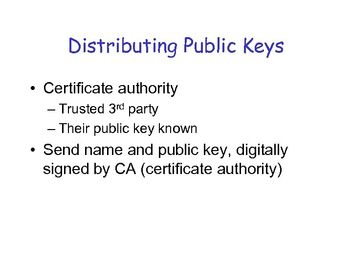 Distributing Public Keys • Certificate authority – Trusted 3 rd party – Their public