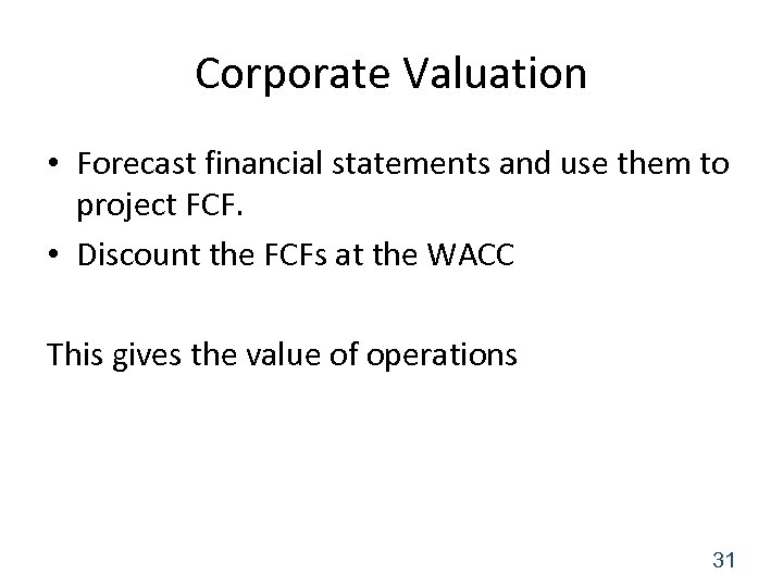 Corporate Valuation • Forecast financial statements and use them to project FCF. • Discount