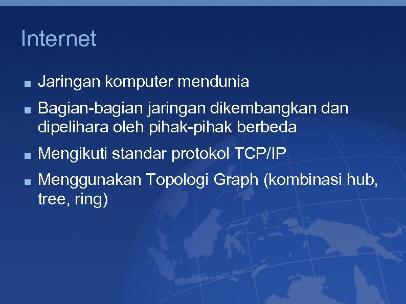 Internet Jaringan komputer mendunia Bagian-bagian jaringan dikembangkan dipelihara oleh pihak-pihak berbeda Mengikuti standar protokol