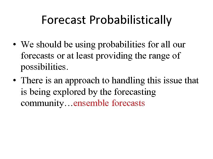 Forecast Probabilistically • We should be using probabilities for all our forecasts or at