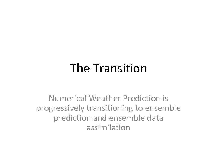 The Transition Numerical Weather Prediction is progressively transitioning to ensemble prediction and ensemble data
