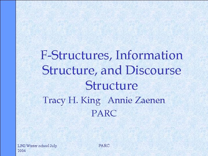 F-Structures, Information Structure, and Discourse Structure Tracy H. King Annie Zaenen PARC LFG Winter