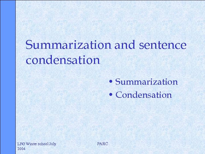 Summarization and sentence condensation • Summarization • Condensation LFG Winter school July 2004 PARC