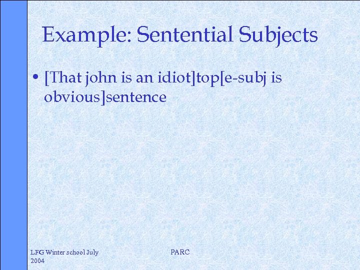 Example: Sentential Subjects • [That john is an idiot]top[e-subj is obvious]sentence LFG Winter school