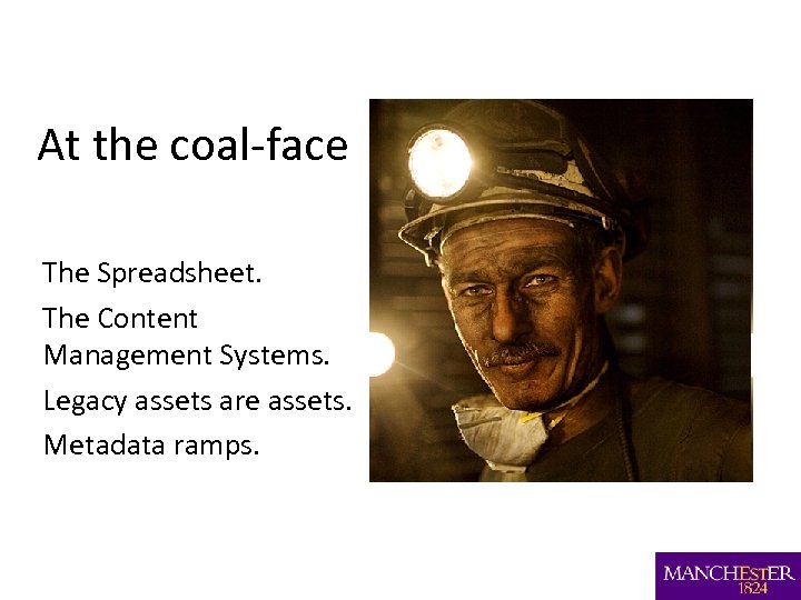 At the coal-face The Spreadsheet. The Content Management Systems. Legacy assets are assets. Metadata