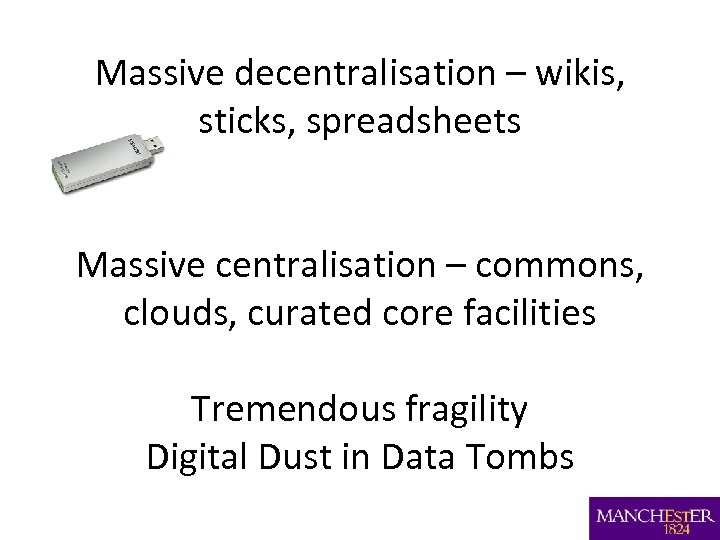 Massive decentralisation – wikis, sticks, spreadsheets Massive centralisation – commons, clouds, curated core facilities