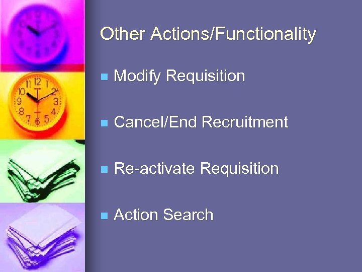 Other Actions/Functionality n Modify Requisition n Cancel/End Recruitment n Re-activate Requisition n Action Search