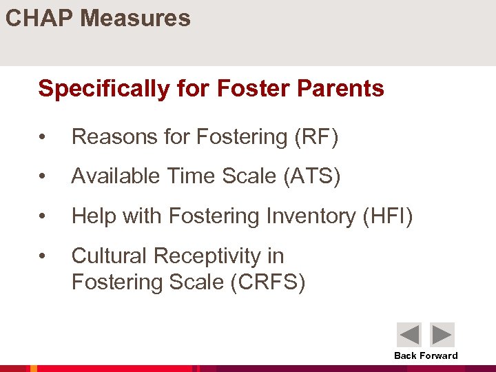 CHAP Measures Specifically for Foster Parents • Reasons for Fostering (RF) • Available Time