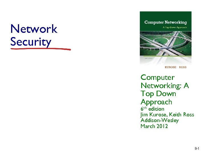 Network Security Computer Networking: A Top Down Approach 6 th edition Jim Kurose, Keith