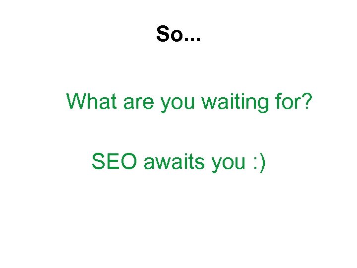 So. . . What are you waiting for? SEO awaits you : ) 