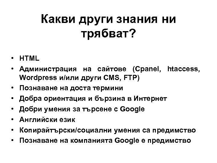 Какви други знания ни трябват? • HTML • Администрация на сайтове (Cpanel, htaccess, Wordpress