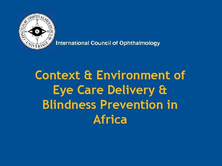 International Council of Ophthalmology Context & Environment of Eye Care Delivery & Blindness Prevention