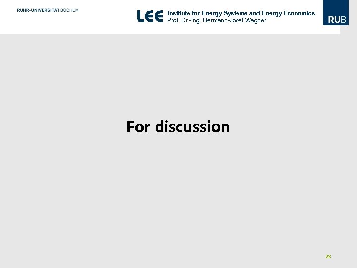 Institute for Energy Systems and Energy Economics Prof. Dr. -Ing. Hermann-Josef Wagner For discussion