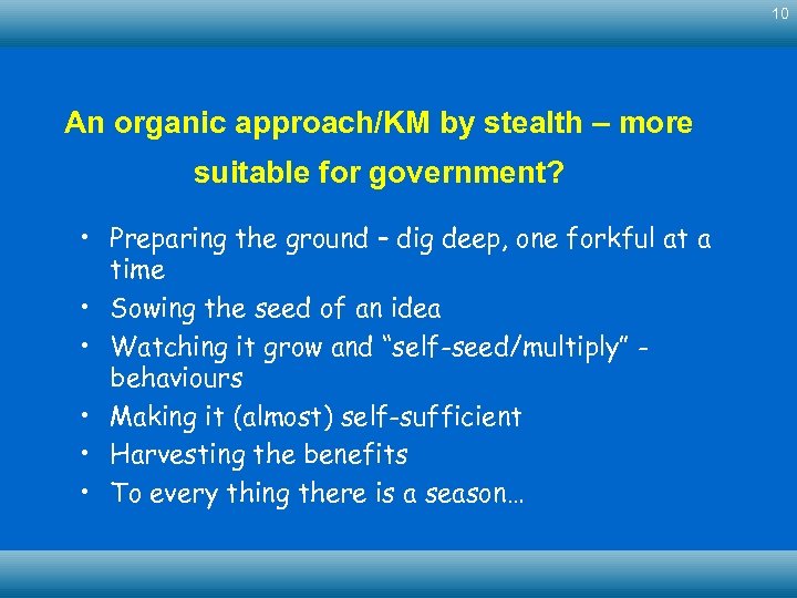 10 An organic approach/KM by stealth – more suitable for government? • Preparing the