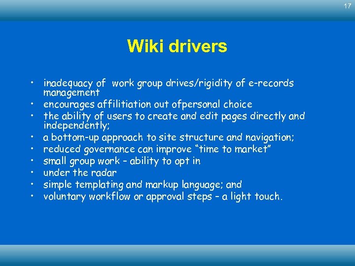 17 Wiki drivers • inadequacy of work group drives/rigidity of e-records management • encourages