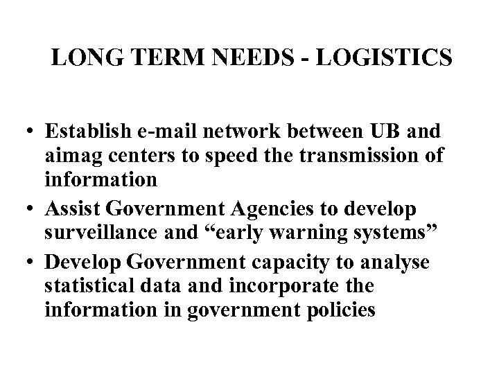 LONG TERM NEEDS - LOGISTICS • Establish e-mail network between UB and aimag centers