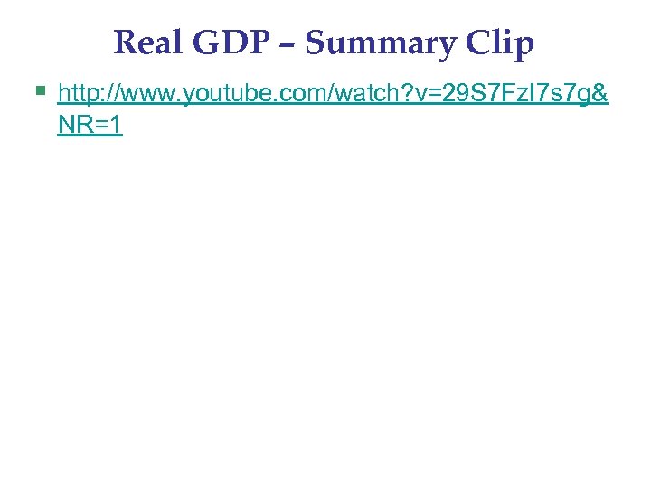 Real GDP – Summary Clip § http: //www. youtube. com/watch? v=29 S 7 Fz.