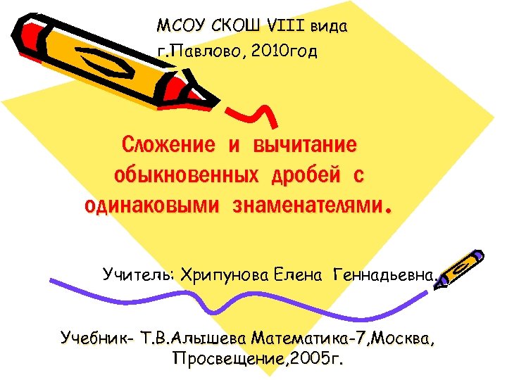 МСОУ СКОШ VIII вида г. Павлово, 2010 год Сложение и вычитание обыкновенных дробей с