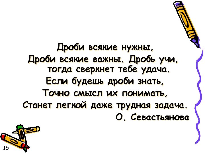 Дроби всякие нужны, Дроби всякие важны. Дробь учи, тогда сверкнет тебе удача. Если будешь