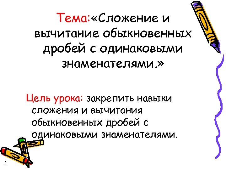 Тема: «Сложение и вычитание обыкновенных дробей с одинаковыми знаменателями. » Цель урока: закрепить навыки