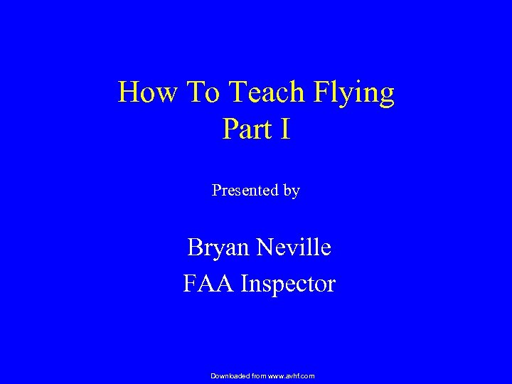 How To Teach Flying Part I Presented by Bryan Neville FAA Inspector Downloaded from