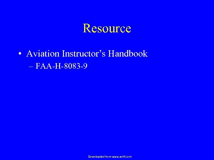 Resource • Aviation Instructor’s Handbook – FAA-H-8083 -9 Downloaded from www. avhf. com 