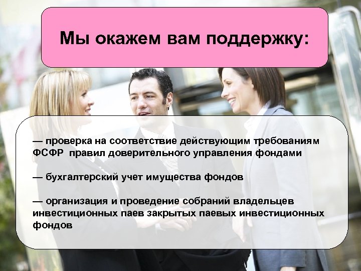 Мы окажем вам поддержку: — проверка на соответствие действующим требованиям ФСФР правил доверительного управления