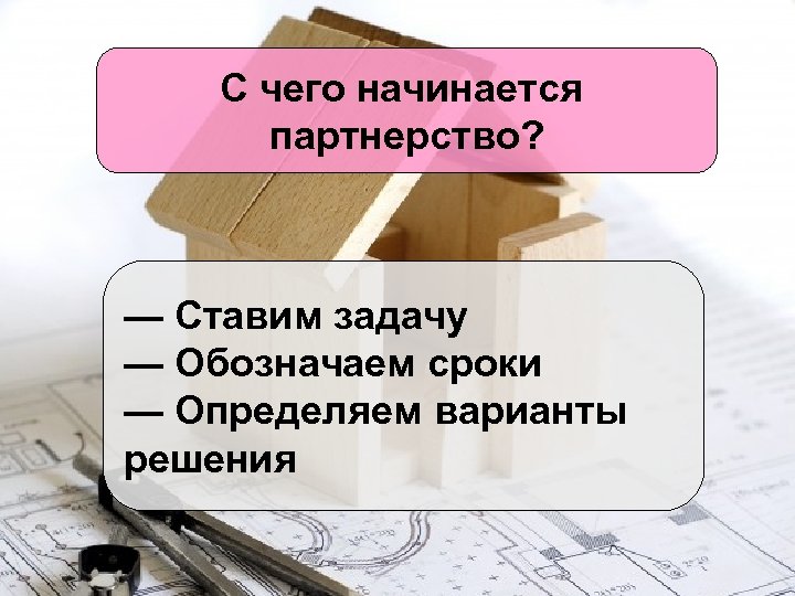 С чего начинается партнерство? — Ставим задачу — Обозначаем сроки — Определяем варианты решения