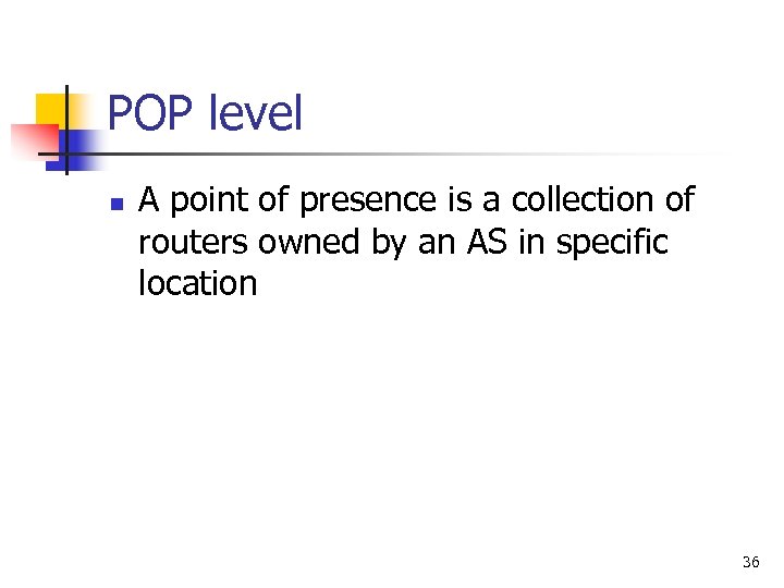 POP level n A point of presence is a collection of routers owned by