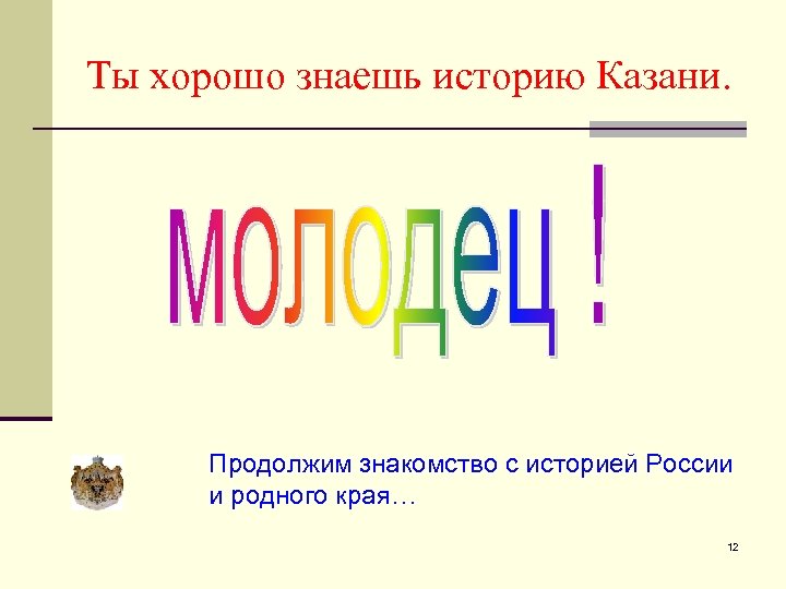 Ты хорошо знаешь историю Казани. Продолжим знакомство с историей России и родного края… 12