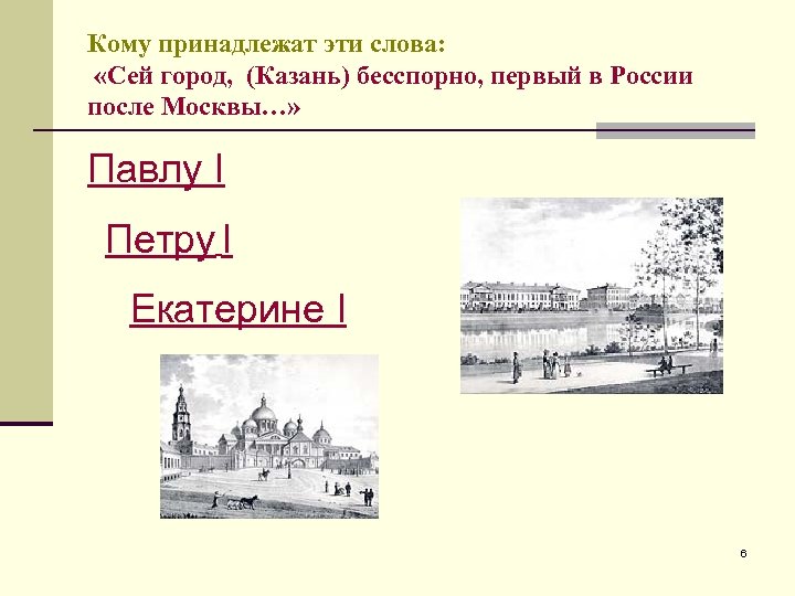 Кому принадлежат эти слова: «Сей город, (Казань) бесспорно, первый в России после Москвы…» Павлу