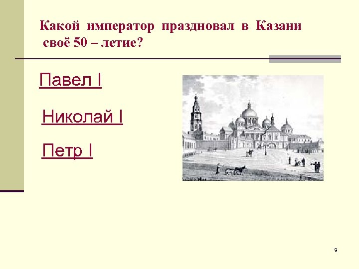 Какой император праздновал в Казани своё 50 – летие? Павел I Николай I Петр