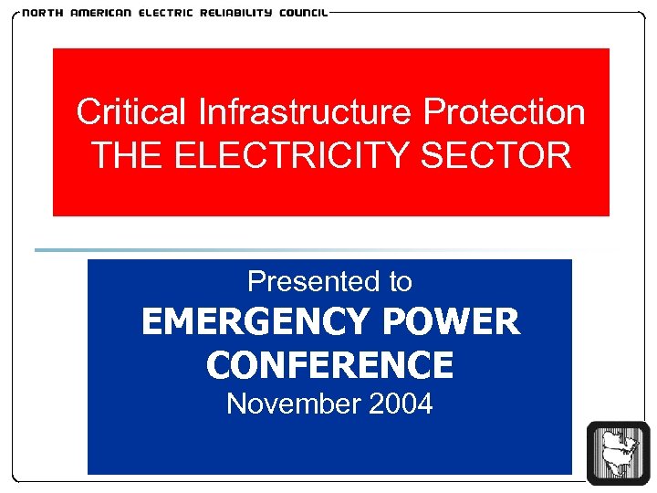 Critical Infrastructure Protection THE ELECTRICITY SECTOR Presented to EMERGENCY POWER CONFERENCE November 2004 