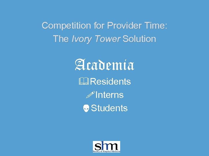 Competition for Provider Time: The Ivory Tower Solution Academia &Residents !Interns Students 