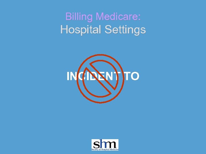 Billing Medicare: Hospital Settings INCIDENT TO 