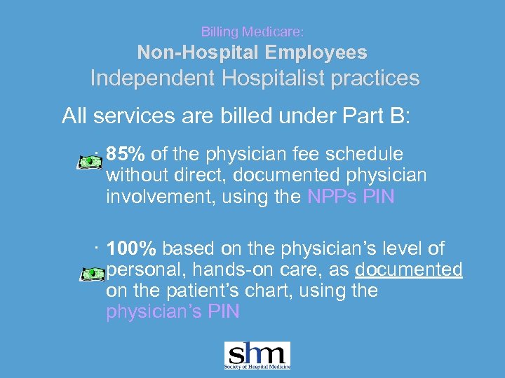 Billing Medicare: Non-Hospital Employees Independent Hospitalist practices All services are billed under Part B: